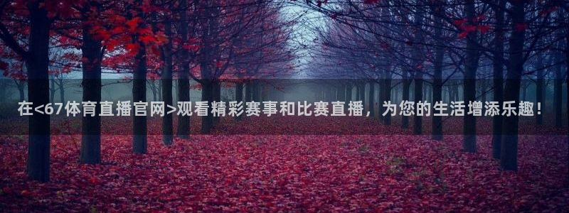 833赛事直播：在<67体育直播官网>观看精彩赛事和比赛直播，为您的生活增添乐趣！