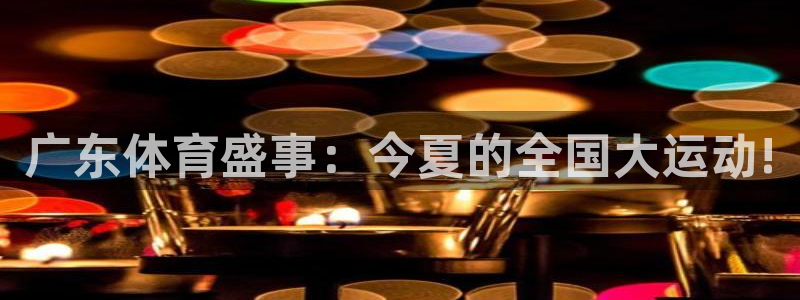 833体育直播在线观看：广东体育盛事：今夏的全国大运动!